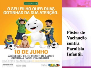 Pôster de
Vacinação
contra
Paralisia
Infantil.
 