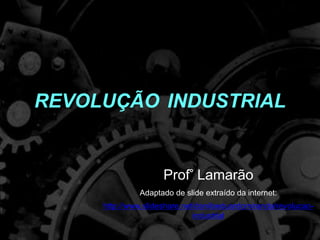 REVOLUÇÃOINDUSTRIAL Prof°Lamarão Adaptado de slide extraído da internet: http://www.slideshare.net/daniloeduardomiranda/revolucao-industrial 