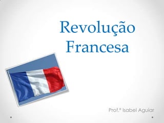 Revolução
Francesa
Prof.ª Isabel Aguiar
 