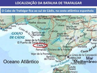 LOCALIZAÇÃO DA BATALHA DE TRAFALGAR
O Cabo de Trafalgar fica ao sul de Cádis, na costa atlântica espanhola.
 