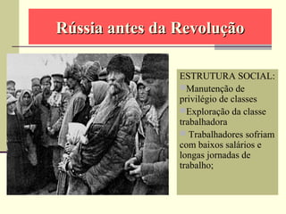 Rússia antes da RevoluçãoRússia antes da Revolução
ESTRUTURA SOCIAL:
Manutenção de
privilégio de classes
Exploração da classe
trabalhadora
 Trabalhadores sofriam
com baixos salários e
longas jornadas de
trabalho;
 