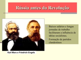  Baixos salários e longas
jornadas de trabalho
facilitaram a influência de
idéias socialistas;
 Formação de partidos
clandestinos
Karl Marx e Friedrich Engels
Rússia antes da RevoluçãoRússia antes da Revolução
 