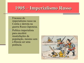 1905 – Imperialismo Russo1905 – Imperialismo Russo
 Fracasso do
imperialismo russo na
Coréia e derrota na
guerra Russo-Japonesa.
 Política imperialista
para encobrir
insatisfações da
população, mesmo sem
a Rússia ser uma
potência.
 