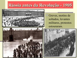 Rússia antes da Revolução - 1905Rússia antes da Revolução - 1905
 Greves, motins de
soltados, levantes
militares, protestos
estouraram.
 