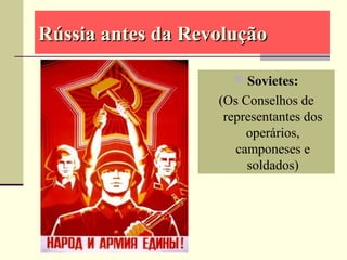 Rússia antes da RevoluçãoRússia antes da Revolução
 Sovietes:
(Os Conselhos de
representantes dos
operários,
camponeses e
soldados)
 