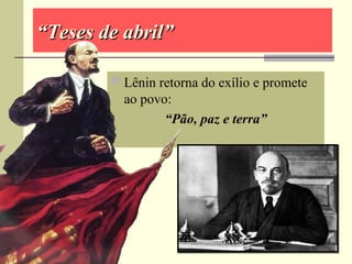 ““Teses de abril”Teses de abril”
 Lênin retorna do exílio e promete
ao povo:
“Pão, paz e terra”
 