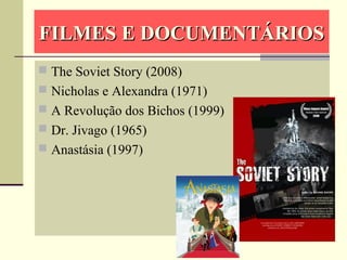FILMES E DOCUMENTÁRIOSFILMES E DOCUMENTÁRIOS
 The Soviet Story (2008)
 Nicholas e Alexandra (1971)
 A Revolução dos Bichos (1999)
 Dr. Jivago (1965)
 Anastásia (1997)
 