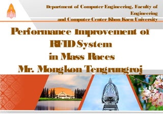 Performance Improvement of
RFIDSystem
in Mass Races
Mr. Mongkon Tengrungroj
Department of ComputerEngineering, Faculty of
Engineering
and ComputerCenterKhon Kaen University
 