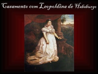 Casamento com Leopoldina de  Habsburgo   