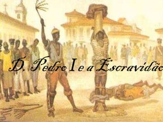 D. Pedro  I  e a Escravidão 