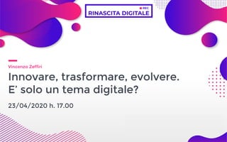 Vincenzo Zeffiri
Innovare, trasformare, evolvere.
E’ solo un tema digitale?
23/04/2020 h. 17.00
 