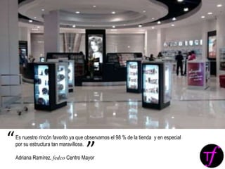 Es nuestro rincón favorito ya que observamos el 98 % de la tienda y en especial
por su estructura tan maravillosa.
Adriana Ramírez. fedco Centro Mayor
“
”
 