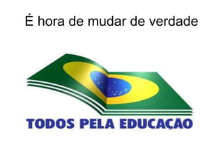 É hora de mudar de verdade
 