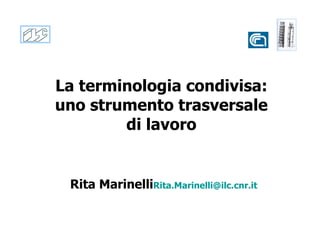 La terminologia condivisa:  uno strumento trasversale  di lavoro  Rita Marinelli [email_address] 