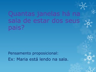 Quantas janelas há na
sala de estar dos seus
pais?
Pensamento proposicional:
Ex: Maria está lendo na sala.
 