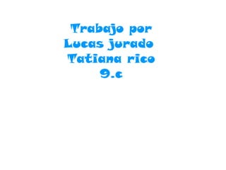 Trabajo por
Lucas jurado
Tatiana rico
9.c