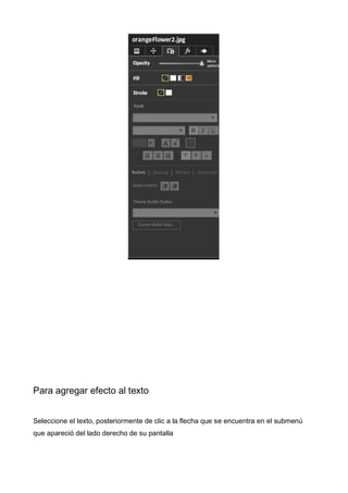 Para agregar efecto al texto
Seleccione el texto, posteriormente de clic a la flecha que se encuentra en el submenú
que apareció del lado derecho de su pantalla

 