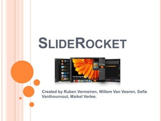 SLIDEROCKET


Created by Ruben Vermeiren, Willem Van Vooren, Sofie
Vanthournout, Maikel Verlee.
 