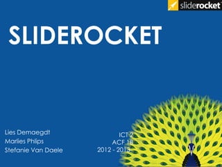 SLIDEROCKET
Lies Demaegdt
Marlies Phlips
Stefanie Van Daele
ICT 2
ACF 1B
2012 - 2013
 