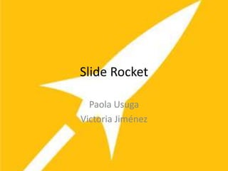 Slide Rocket

  Paola Usuga
Victoria Jiménez
 