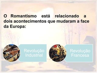 O Romantismo está relacionado a
dois acontecimentos que mudaram a face
da Europa:




        Revolução            Revolução
        Industrial           Francesa
 