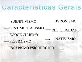 SUBJETIVISMO            BYRONISMO
SENTIMENTALISMO
                   RELIGIOSIDADE
EGOCENTRISMO
                        NATIVISMO
PESSIMISMO
ESCAPISMO PSICOLÓGICO
 