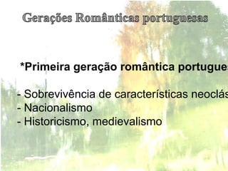 *Primeira geração romântica portugues

- Sobrevivência de características neoclás
- Nacionalismo
- Historicismo, medievalismo
 