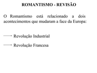 ROMANTISMO - REVISÃO O  Romantismo  está  relacionado  a  dois acontecimentos que mudaram a face da Europa: Revolução Industrial Revolução Francesa 
