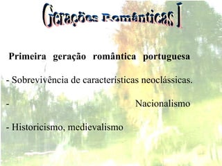   Primeira geração romântica portuguesa   - Sobrevivência de características neoclássicas.   - Nacionalismo  - Historicismo, medievalismo  Gerações Românticas I 