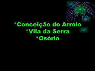 *Conceição do Arroio
   *Vila da Serra
      *Osório
 