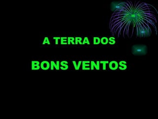 A TERRA DOS

BONS VENTOS
 