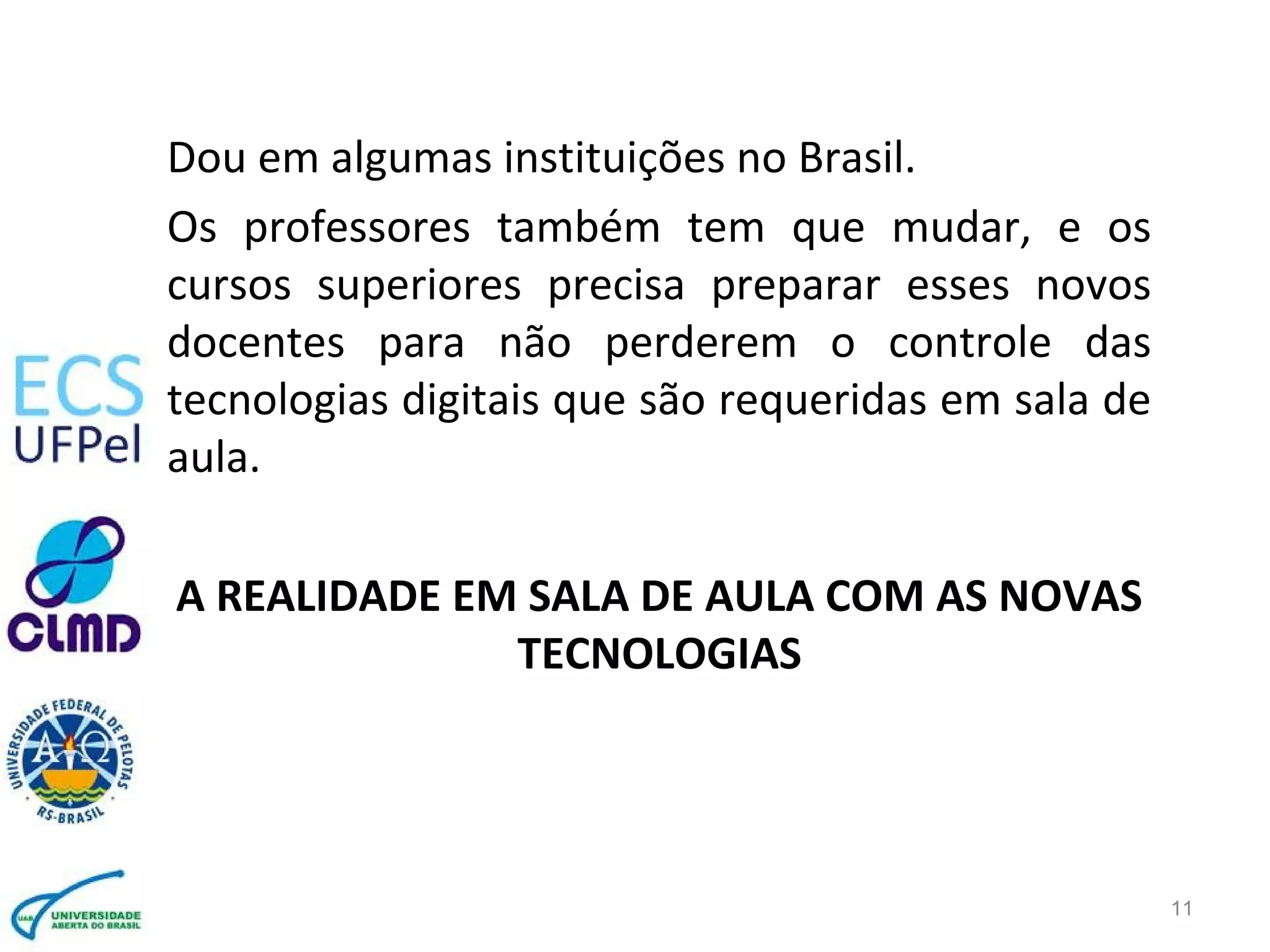 Dou em algumas instituições no Brasil.
Os professores também tem que mudar, e os
cursos superiores precisa preparar esses novos
docentes para não perderem o controle das
tecnologias digitais que são requeridas em sala de
aula.
A REALIDADE EM SALA DE AULA COM AS NOVAS
TECNOLOGIAS
11
 