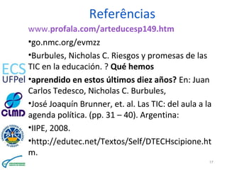 Referências
www.profala.com/arteducesp149.htm
•go.nmc.org/evmzz
•Burbules, Nicholas C. Riesgos y promesas de las
TIC en la...