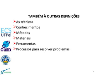 TAMBÉM À OUTRAS DEFINIÇÕES
As técnicas
Conhecimentos
Métodos
Materiais
Ferramentas
Processos para resolver problemas...
