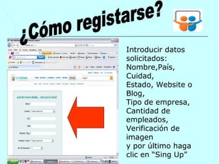Introducir datos
solicitados:
Nombre,País,
Cuidad,
Estado, Website o
Blog,
Tipo de empresa,
Cantidad de
empleados,
Verificación de
imagen
y por último haga
clic en “Sing Up”
 