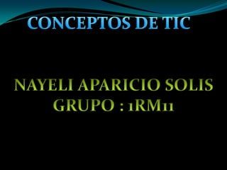 CONCEPTOS DE TIC NAYELI APARICIO SOLIS GRUPO : 1RM11 