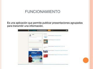 FUNCIONAMIENTO

Es una aplicación que permite publicar presentaciones agrupadas
para transmitir una información.
 