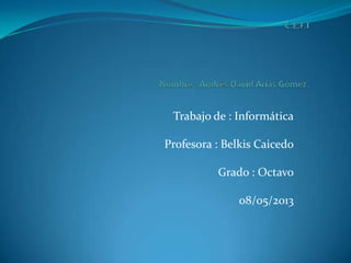 Trabajo de : Informática
Profesora : Belkis Caicedo
Grado : Octavo
08/05/2013
 