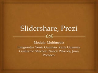 Módulo: Multimedia
Integrantes: Sonia Guamán, Karla Guamán,
Guillermo Sánchez, Nancy Palacios, Juan
Pacheco.
 
