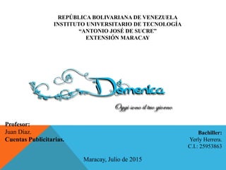 REPÚBLICA BOLIVARIANA DE VENEZUELA
INSTITUTO UNIVERSITARIO DE TECNOLOGÍA
“ANTONIO JOSÉ DE SUCRE”
EXTENSIÓN MARACAY
Bachiller:
Yerly Herrera.
C.I.: 25953863
Maracay, Julio de 2015
Profesor:
Juan Díaz.
Cuentas Publicitarias.
 