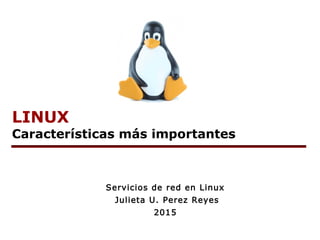 LINUX
Características más importantes
Servicios de red en Linux
Julieta U. Perez Reyes
2015
 