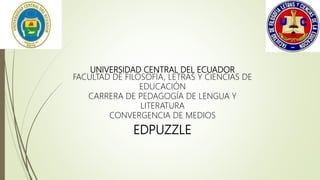 UNIVERSIDAD CENTRAL DEL ECUADOR
FACULTAD DE FILOSOFÍA, LETRAS Y CIENCIAS DE
EDUCACIÓN
CARRERA DE PEDAGOGÍA DE LENGUA Y
LITERATURA
CONVERGENCIA DE MEDIOS
EDPUZZLE
 
