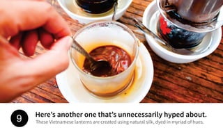 Here’s another one that’s unnecessarily hyped about.
These Vietnamese lanterns are created using natural silk, dyed in myriad of hues.9
 