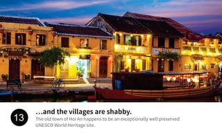 …and the villages are shabby.
The old town of Hoi An happens to be an exceptionally well preserved
UNESCO World Heritage site.
13
 