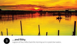 …and filthy.
Lagoons of Hue, reflect back the morning sun in crystal clear waters.3
 
