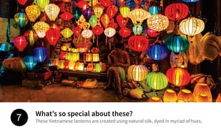 What’s so special about these?
These Vietnamese lanterns are created using natural silk, dyed in myriad of hues.7
 