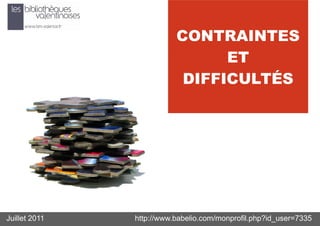 CONTRAINTES
                                ET
                           DIFFICULTÉS




Juillet 2011   http://www.babelio.com/monprofil.php?id_user=7335
 