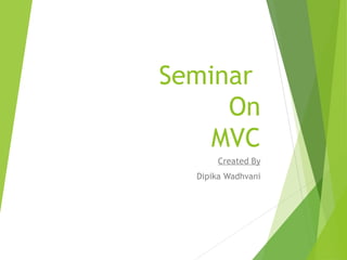 Seminar
On
MVC
Created By
Dipika Wadhvani
 
