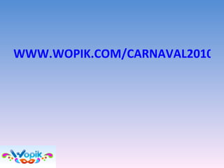WWW.WOPIK.COM/CARNAVAL2010   