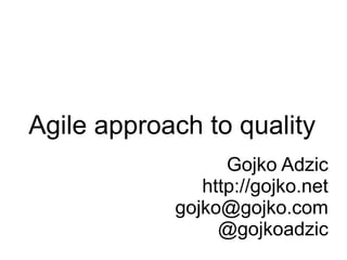 Agile approach to quality
                  Gojko Adzic
               http://gojko.net
            gojko@gojko.com
                 @gojkoadzic
 